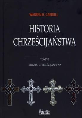 Historia chrześcijaństwa T6 Kryzys chrześcijaństwa. Autor: Warren H. Carroll. SmakLiter.pl Okładka książki Historia chrześcijaństwa T6 Kryzys chrześcijaństwa