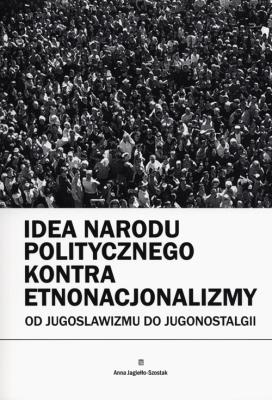 Idea narodu politycznego kontra etnonacjonalizmy. Autor: Jagiełło-Szostak Anna. SmakLiter.pl Okładka książki Idea narodu politycznego kontra etnonacjonalizmy