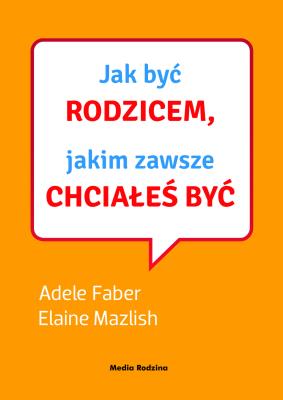 Jak być rodzicem, jakim zawsze chciałeś być. Autor: Elaine Mazlish, Adele Faber. SmakLiter.pl Okładka książki Jak być rodzicem, jakim zawsze chciałeś być