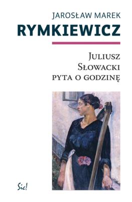 Juliusz Słowacki pyta o godzinę. Autor: Rymkiewicz Jarosław Marek. SmakLiter.pl Okładka książki Juliusz Słowacki pyta o godzinę