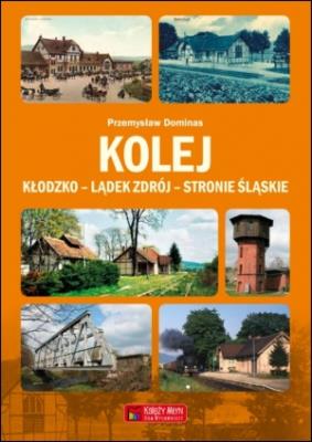 Kolej Kłodzko - Lądek Zdrój - Stronie Śląskie. Autor: Dominas Przemysław. SmakLiter.pl Okładka książki Kolej Kłodzko - Lądek Zdrój - Stronie Śląskie