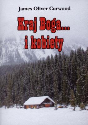 Kraj Boga... i kobiety. Autor: James Oliver Curwood. SmakLiter.pl Okładka książki Kraj Boga... i kobiety