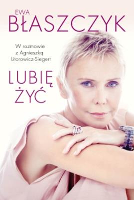 Lubię żyć. Autor: Ewa Błaszczyk, Litorowicz-Siegert Agnieszka. SmakLiter.pl Okładka książki Lubię żyć