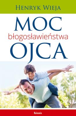 Moc błogosławieństwa ojca. Autor: Wieja Henryk. SmakLiter.pl Okładka książki Moc błogosławieństwa ojca