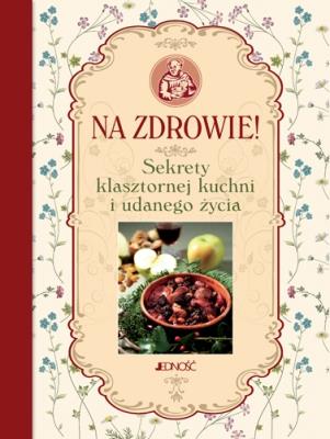 Na zdrowie! Sekrety klasztornej kuchni i udanego... Autor: Oprac.: Francesco Padovani. SmakLiter.pl Okładka książki Na zdrowie! Sekrety klasztornej kuchni i udanego..