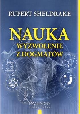 Nauka wyzwolenie z dogmatów. Autor: Rupert Sheldrake. SmakLiter.pl Okładka książki Nauka wyzwolenie z dogmatów