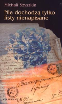 Nie dochodzą tylko listy nienapisane. Autor: Szyszkin Michaił. SmakLiter.pl Okładka książki Nie dochodzą tylko listy nienapisane