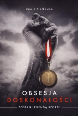 Obsesja doskonałości. Zostań legendą sportu. Autor: Piątkowski Dawid. SmakLiter.pl Okładka książki Obsesja doskonałości. Zostań legendą sportu