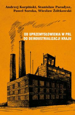Od uprzemysłowienia w PRL do deindustrializacji kraju. Autor: Karpiński Andrzej, Paradysz Stanisław, Soroka Paweł, Żółtkowski Wiesław. SmakLiter.pl Okładka książki Od uprzemysłowienia w PRL do deindustrializacji kraju