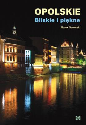 Opolskie Bliskie i piękne NOWIK WZ. Autor: Gaworski Marek. SmakLiter.pl Okładka książki Opolskie Bliskie i piękne NOWIK WZ