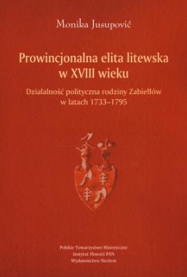 Prowincjonalna elita litewska w XVIII wieku. Autor: Jusupović Monika. SmakLiter.pl Okładka książki Prowincjonalna elita litewska w XVIII wieku