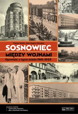 Sosnowiec między wojnami. Opowieść o życiu miasta. Autor: Tomasz Kostro, Anna Urgacz-Szczęsna. SmakLiter.pl Okładka książki Sosnowiec między wojnami. Opowieść o życiu miasta