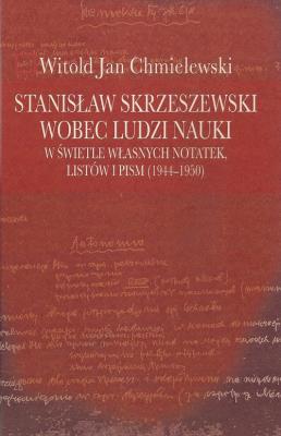 Okładka książki Stanisław Skrzeszewski wobec ludzi nauki w świetle własnych notatek, listów i pism (1944-1950)