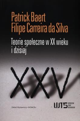 Teorie społeczne w XX wieku i dzisiaj. Autor: Baert Patrick, Carreira da Silva Filipe. SmakLiter.pl Okładka książki Teorie społeczne w XX wieku i dzisiaj