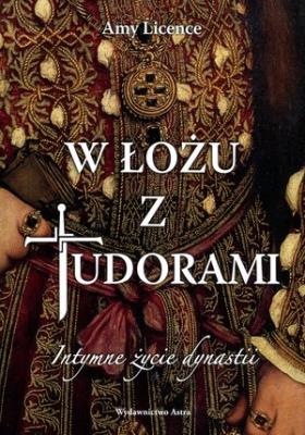 W łożu z Tudorami. Intymne życie dynastii. Autor: Licence Amy. SmakLiter.pl Okładka książki W łożu z Tudorami. Intymne życie dynastii