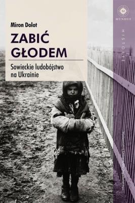 Zabić głodem. Sowieckie ludobójstwo na Ukrainie. Autor: Miron Dolot. SmakLiter.pl Okładka książki Zabić głodem. Sowieckie ludobójstwo na Ukrainie