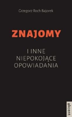 Znajomy i inne niepokojące opowiadania. Autor: Bajorek Grzegorz Roch. SmakLiter.pl Okładka książki Znajomy i inne niepokojące opowiadania