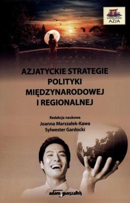 Azjatyckie strategie polityki międzynarodowej i regionalnej. Autor: Joanna Marszałek-Kawa (red.), Sylwester Gardocki (red.). SmakLiter.pl Okładka książki Azjatyckie strategie polityki międzynarodowej i regionalnej