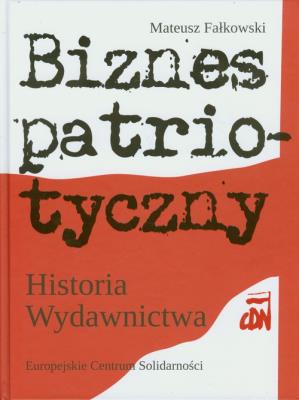 Biznes patriotyczny Historia Wydawnictwa CDN. Autor: Fałkowski Mateusz. SmakLiter.pl Okładka książki Biznes patriotyczny Historia Wydawnictwa CDN