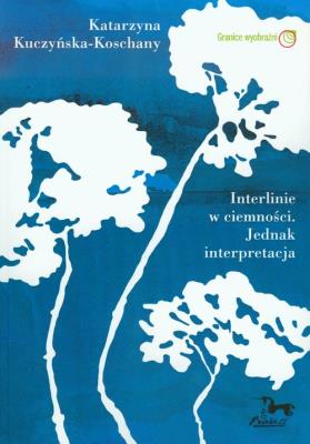Interlinie w ciemności. Jednak interpretacja.. Autor: Kuczyńska-Koschany Katarzyna. SmakLiter.pl Okładka książki Interlinie w ciemności. Jednak interpretacja.