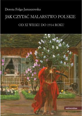 Jak czytać malarstwo polskie. Od XI wieku do 1914. Autor: Dorota Folga-Januszewska. SmakLiter.pl Okładka książki Jak czytać malarstwo polskie. Od XI wieku do 1914
