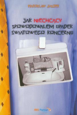 Okładka książki Jak niechcący spowodowałem upadek światowego koncernu