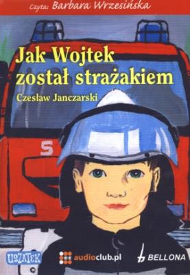 Jak Wojtek został strażakiem - Audiobook. Autor: Janczarski Czesław. SmakLiter.pl Okładka książki Jak Wojtek został strażakiem - Audiobook