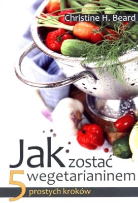 Jak zostać wegetarianinem. 5 prostych kroków. Autor: Christine H. Beard. SmakLiter.pl Okładka książki Jak zostać wegetarianinem. 5 prostych kroków