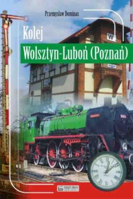 Kolej Wolsztyn - Luboń (Poznań). Autor: Dominas Przemysław. SmakLiter.pl Okładka książki Kolej Wolsztyn - Luboń (Poznań)