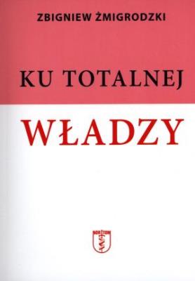 Ku totalnej władzy. Autor: Żmigrodzki Zbigniew. SmakLiter.pl Okładka książki Ku totalnej władzy