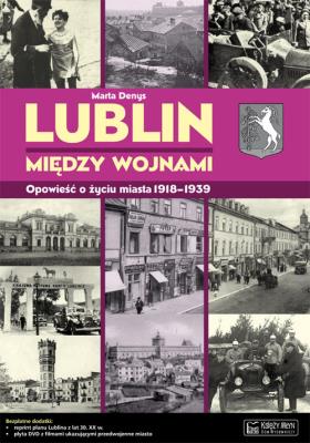 Lublin między wojnami Opowieść o życiu miasta. Autor: Denys Marta. SmakLiter.pl Okładka książki Lublin między wojnami Opowieść o życiu miasta