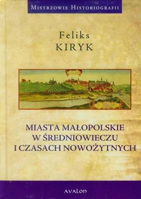 Miasta małopolskie w średniowieczu i czasach nowoż. Autor: Kiryk Feliks. SmakLiter.pl Okładka książki Miasta małopolskie w średniowieczu i czasach nowoż