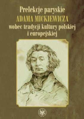 Prelekcje paryskie Adama Mickiewicza wobec tradycji kultury polskiej i europejskiej. Autor: Kalinowska Maria. SmakLiter.pl Okładka książki Prelekcje paryskie Adama Mickiewicza wobec tradycji kultury polskiej i europejskiej