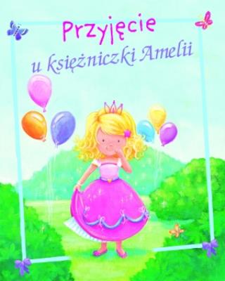 Przyjęcie u księżniczki Amelii. Autor: Goldsack Gaby. SmakLiter.pl Okładka książki Przyjęcie u księżniczki Amelii