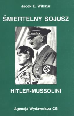 Śmiertelny sojusz Hitler-Mussolini. Autor: Wilczur Jacek E.. SmakLiter.pl Okładka książki Śmiertelny sojusz Hitler-Mussolini