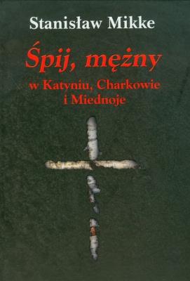 Śpij mężny w Katyniu, Charkowie i Miednoje. Autor: Stanisław Mikke. SmakLiter.pl Okładka książki Śpij mężny w Katyniu, Charkowie i Miednoje