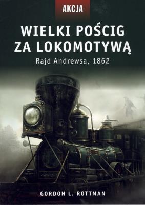 Wielki pościg za lokomotywą. Autor: Rottman Gordon L.. SmakLiter.pl Okładka książki Wielki pościg za lokomotywą