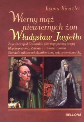 Wierny mąż niewiernych żon Władysław Jagiełło. Autor: Iwona Kienzler. SmakLiter.pl Okładka książki Wierny mąż niewiernych żon Władysław Jagiełło