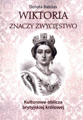 Okładka książki Wiktoria znaczy Zwycięstwo Kulturowe oblicza brytyjskiej królowej