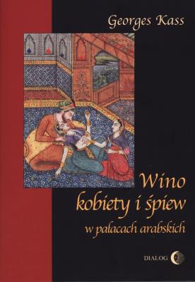 Wino, kobiety i śpiew w pałacach arabskich. Autor: Kass George. SmakLiter.pl Okładka książki Wino, kobiety i śpiew w pałacach arabskich