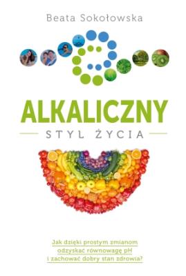 Alkaliczny styl życia. Autor: Beata Sokołowska. SmakLiter.pl Okładka książki Alkaliczny styl życia