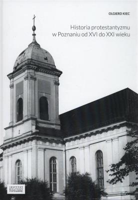 Historia protestantyzmu w Poznaniu od XVI do XXI wieku. Autor: Kiec Olgierd. SmakLiter.pl Okładka książki Historia protestantyzmu w Poznaniu od XVI do XXI wieku