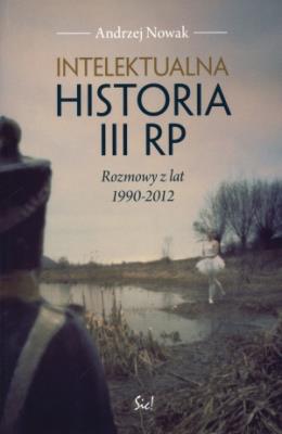 Intelektualna historia III RP. Rozmowy. Autor: Andrzej Nowak. SmakLiter.pl Okładka książki Intelektualna historia III RP. Rozmowy