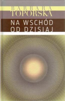 Na wschód od dzisiaj. Autor: Barbara Toporska. SmakLiter.pl Okładka książki Na wschód od dzisiaj