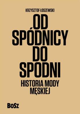Od spódnicy do spodni. Historia mody męskiej. Autor: Krzysztof Łoszewski. SmakLiter.pl Okładka książki Od spódnicy do spodni. Historia mody męskiej