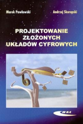 Projektowanie złożonych układów cyfrowych. Autor: Pawłowski Marek, Skorupski Andrzej. SmakLiter.pl Okładka książki Projektowanie złożonych układów cyfrowych