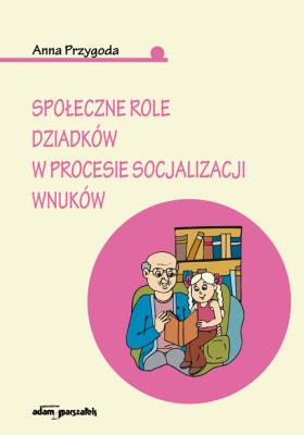 Społeczne role dziadków w procesie socjaliacji wnuków. Autor: Przygoda Anna. SmakLiter.pl Okładka książki Społeczne role dziadków w procesie socjaliacji wnuków