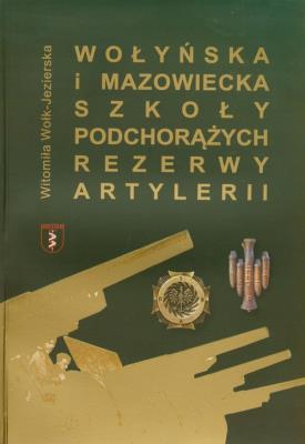 Wołyńska i Mazowiecka Szkoła Podchorążych Rezerwy Artylerii. Autor: Witomiła Wołk-Jezierska. SmakLiter.pl Okładka książki Wołyńska i Mazowiecka Szkoła Podchorążych Rezerwy Artylerii