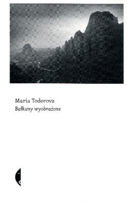 Bałkany wyobrażone. Autor: Todorova Maria. SmakLiter.pl Okładka książki Bałkany wyobrażone