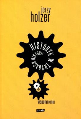 Historyk w trybach historii. Wspomnienia. Autor: Holzer Jerzy. SmakLiter.pl Okładka książki Historyk w trybach historii. Wspomnienia